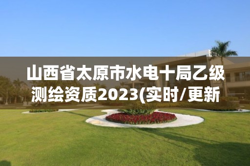 山西省太原市水電十局乙級測繪資質2023(實時/更新中)