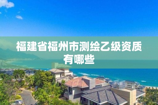 福建省福州市測繪乙級資質有哪些