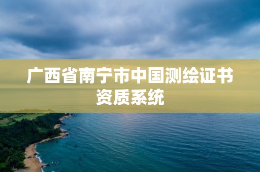 廣西省南寧市中國測繪證書資質系統(tǒng)