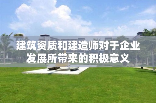 建筑資質和建造師對于企業發展所帶來的積極意義