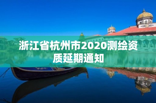 浙江省杭州市2020測繪資質延期通知