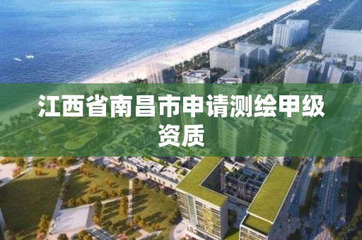 江西省南昌市申請測繪甲級資質