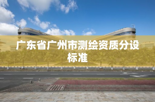 廣東省廣州市測繪資質分設標準