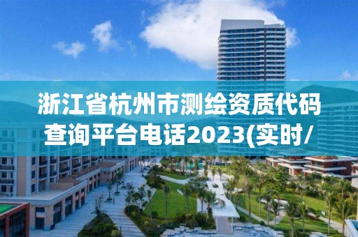 浙江省杭州市測繪資質代碼查詢平臺電話2023(實時/更新中)