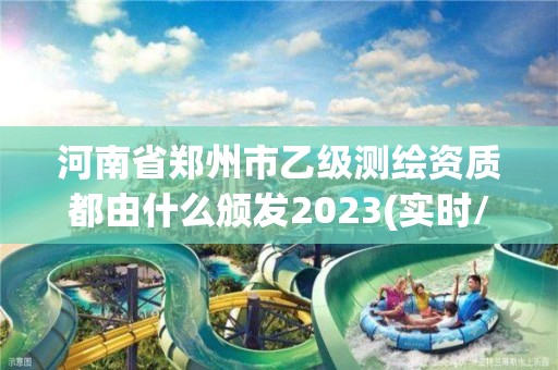 河南省鄭州市乙級測繪資質都由什么頒發2023(實時/更新中)