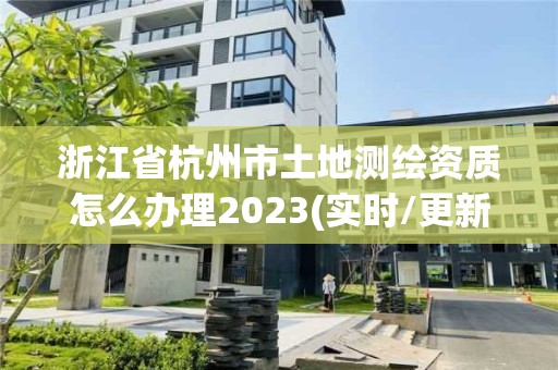 浙江省杭州市土地測繪資質(zhì)怎么辦理2023(實(shí)時(shí)/更新中)