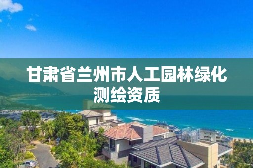 甘肅省蘭州市人工園林綠化測繪資質