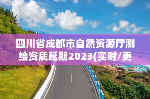 四川省成都市自然資源廳測繪資質延期2023(實時/更新中)