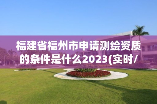 福建省福州市申請測繪資質的條件是什么2023(實時/更新中)