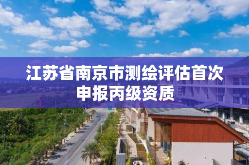 江蘇省南京市測繪評估首次申報丙級資質