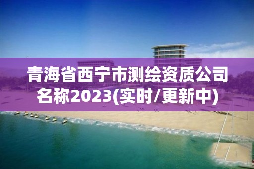 青海省西寧市測繪資質公司名稱2023(實時/更新中)