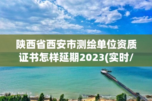 陜西省西安市測繪單位資質證書怎樣延期2023(實時/更新中)