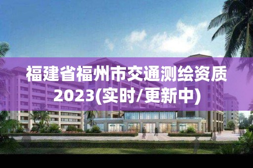 福建省福州市交通測繪資質(zhì)2023(實時/更新中)