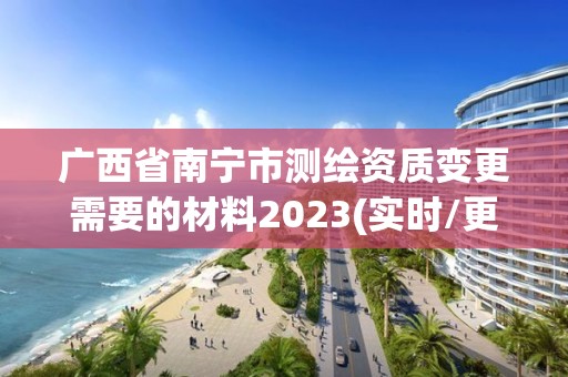 廣西省南寧市測(cè)繪資質(zhì)變更需要的材料2023(實(shí)時(shí)/更新中)