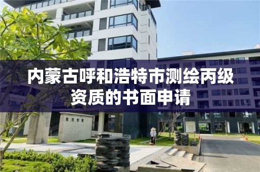 內蒙古呼和浩特市測繪丙級資質的書面申請