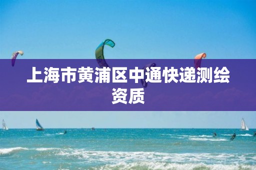 上海市黃浦區中通快遞測繪資質