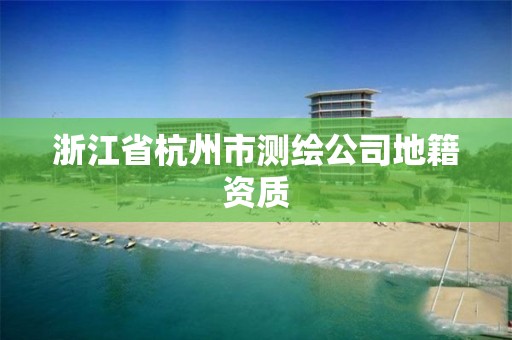 浙江省杭州市測繪公司地籍資質