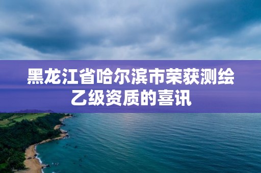 黑龍江省哈爾濱市榮獲測(cè)繪乙級(jí)資質(zhì)的喜訊