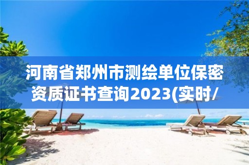 河南省鄭州市測繪單位保密資質證書查詢2023(實時/更新中)