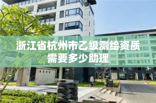 浙江省杭州市乙級測繪資質需要多少助理