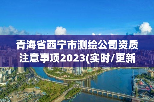 青海省西寧市測繪公司資質注意事項2023(實時/更新中)