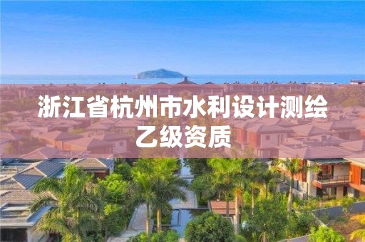 浙江省杭州市水利設(shè)計測繪乙級資質(zhì)