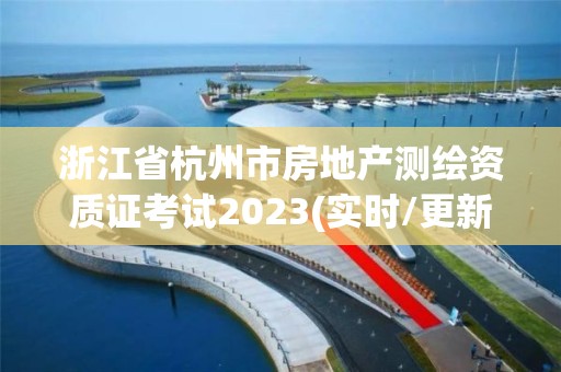 浙江省杭州市房地產測繪資質證考試2023(實時/更新中)