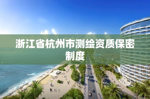 浙江省杭州市測繪資質(zhì)保密制度