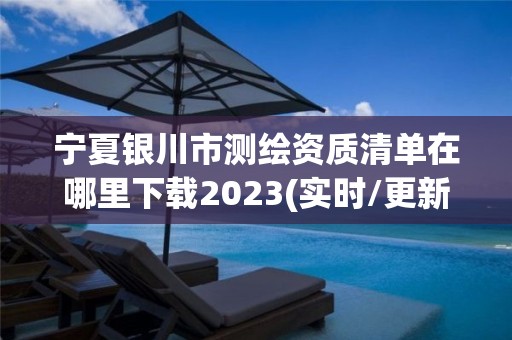 寧夏銀川市測繪資質(zhì)清單在哪里下載2023(實時/更新中)