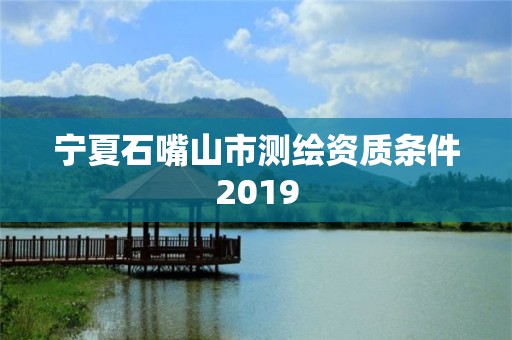 寧夏石嘴山市測繪資質條件2019