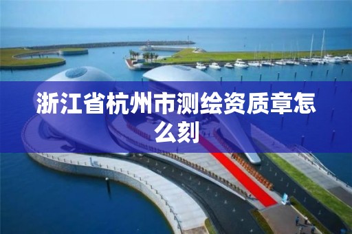 浙江省杭州市測繪資質章怎么刻