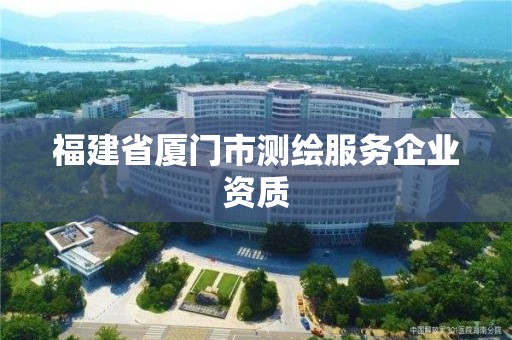 福建省廈門市測繪服務企業資質