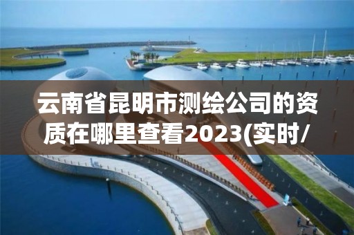 云南省昆明市測(cè)繪公司的資質(zhì)在哪里查看2023(實(shí)時(shí)/更新中)