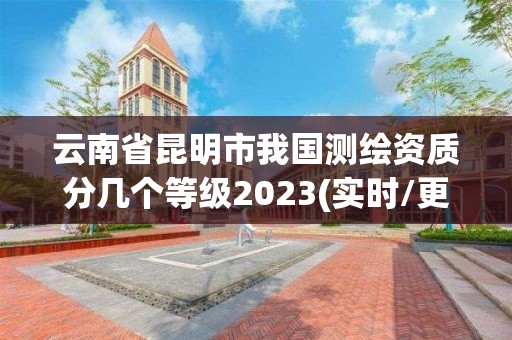 云南省昆明市我國測繪資質分幾個等級2023(實時/更新中)