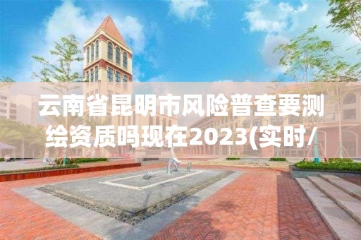 云南省昆明市風險普查要測繪資質嗎現在2023(實時/更新中)