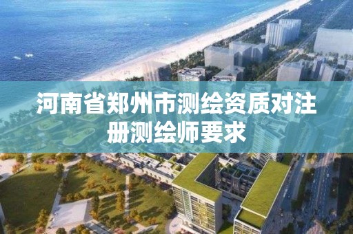 河南省鄭州市測繪資質對注冊測繪師要求