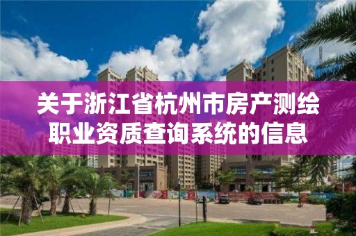 關于浙江省杭州市房產測繪職業資質查詢系統的信息