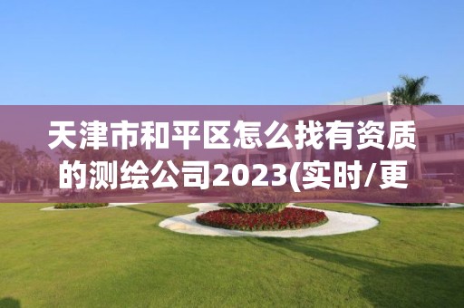 天津市和平區怎么找有資質的測繪公司2023(實時/更新中)