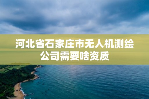 河北省石家莊市無人機測繪公司需要啥資質(zhì)