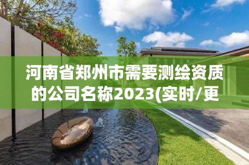 河南省鄭州市需要測繪資質的公司名稱2023(實時/更新中)