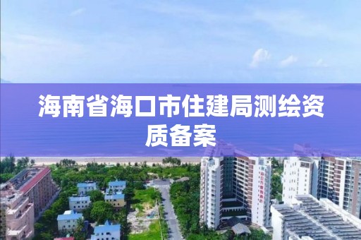 海南省海口市住建局測繪資質(zhì)備案