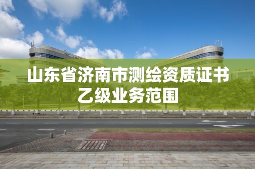 山東省濟南市測繪資質證書乙級業務范圍