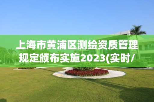 上海市黃浦區(qū)測繪資質(zhì)管理規(guī)定頒布實(shí)施2023(實(shí)時(shí)/更新中)