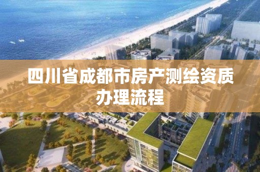 四川省成都市房產(chǎn)測繪資質(zhì)辦理流程