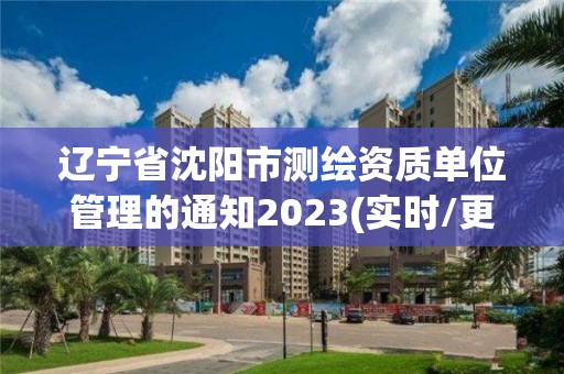 遼寧省沈陽市測繪資質單位管理的通知2023(實時/更新中)