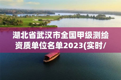 湖北省武漢市全國甲級測繪資質(zhì)單位名單2023(實時/更新中)