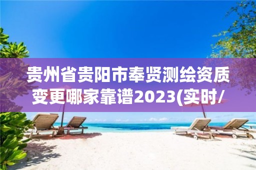 貴州省貴陽市奉賢測繪資質變更哪家靠譜2023(實時/更新中)