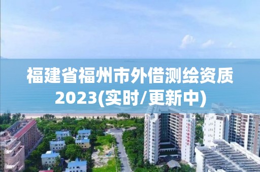 福建省福州市外借測繪資質(zhì)2023(實時/更新中)