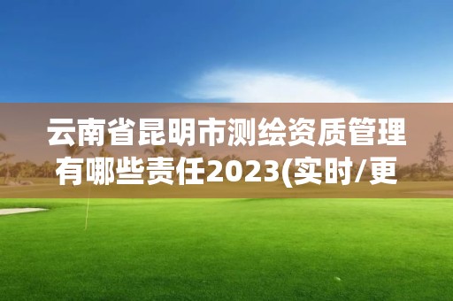 云南省昆明市測繪資質管理有哪些責任2023(實時/更新中)