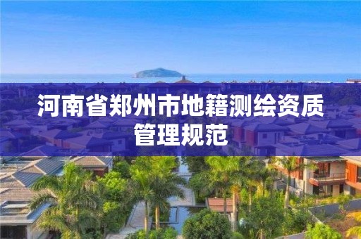 河南省鄭州市地籍測繪資質管理規范